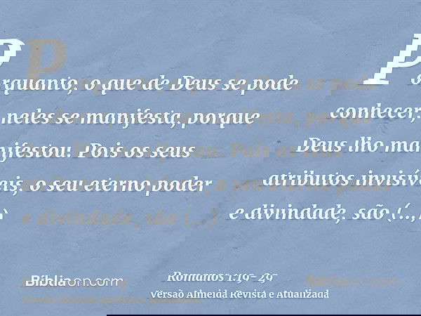 Porquanto, o que de Deus se pode conhecer, neles se manifesta, porque Deus lho manifestou.Pois os seus atributos invisíveis, o seu eterno poder e divindade, são