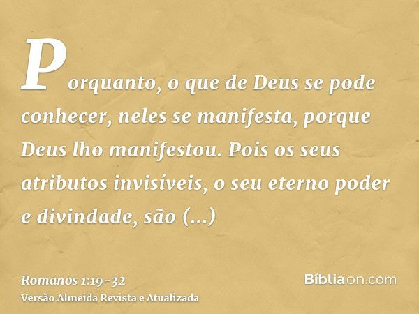 Porquanto, o que de Deus se pode conhecer, neles se manifesta, porque Deus lho manifestou.Pois os seus atributos invisíveis, o seu eterno poder e divindade, são