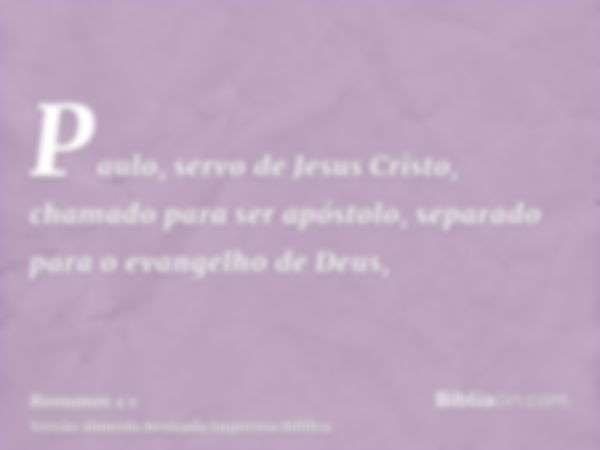 Paulo, servo de Jesus Cristo, chamado para ser apóstolo, separado para o evangelho de Deus,