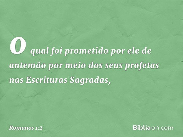 o qual foi prometido por ele de antemão por meio dos seus profetas nas Escrituras Sagradas, -- Romanos 1:2