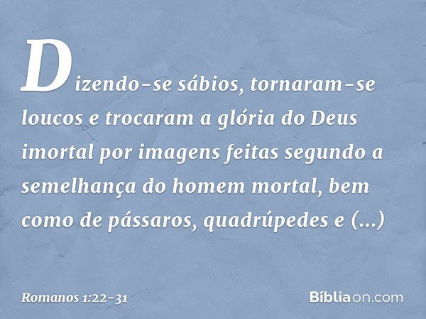 Dizendo-se sábios, tornaram-se loucos e trocaram a glória do Deus imortal por imagens feitas segundo a semelhança do homem mortal, bem como de pássaros, quadrúp