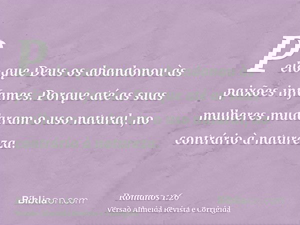 Pelo que Deus os abandonou às paixões infames. Porque até as suas mulheres mudaram o uso natural, no contrário à natureza.