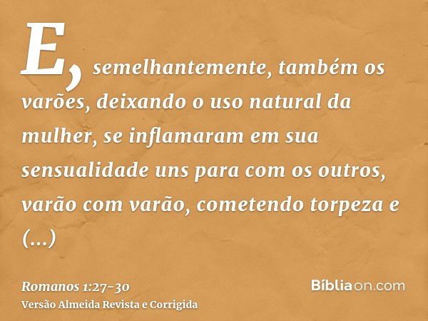 E, semelhantemente, também os varões, deixando o uso natural da mulher, se inflamaram em sua sensualidade uns para com os outros, varão com varão, cometendo tor