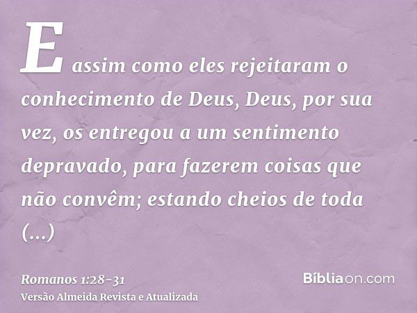 E assim como eles rejeitaram o conhecimento de Deus, Deus, por sua vez, os entregou a um sentimento depravado, para fazerem coisas que não convêm;estando cheios