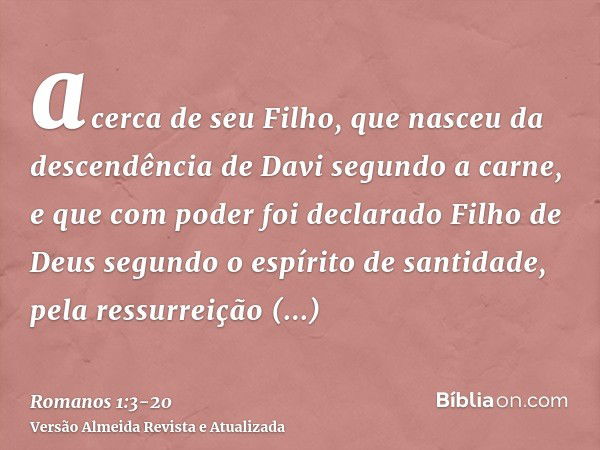 acerca de seu Filho, que nasceu da descendência de Davi segundo a carne,e que com poder foi declarado Filho de Deus segundo o espírito de santidade, pela ressur