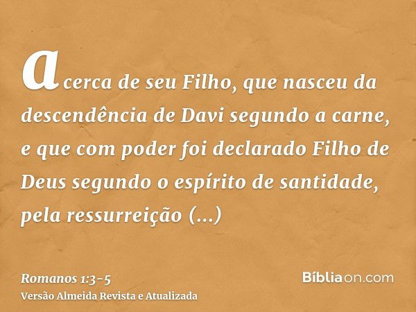 acerca de seu Filho, que nasceu da descendência de Davi segundo a carne,e que com poder foi declarado Filho de Deus segundo o espírito de santidade, pela ressur