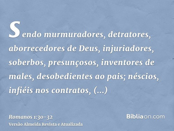 sendo murmuradores, detratores, aborrecedores de Deus, injuriadores, soberbos, presunçosos, inventores de males, desobedientes ao pais;néscios, infiéis nos cont