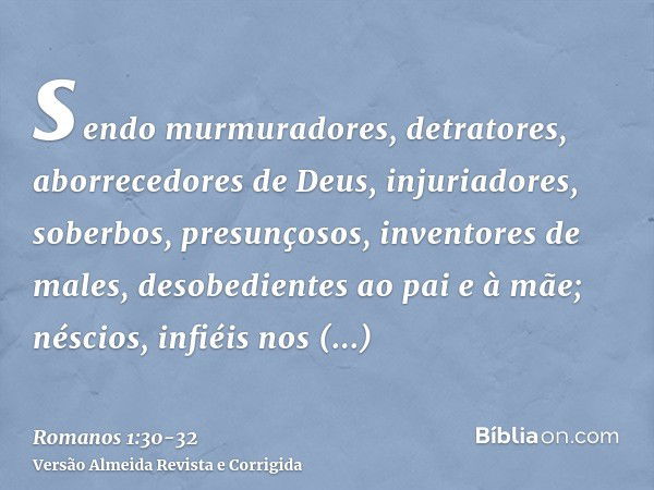 sendo murmuradores, detratores, aborrecedores de Deus, injuriadores, soberbos, presunçosos, inventores de males, desobedientes ao pai e à mãe;néscios, infiéis n