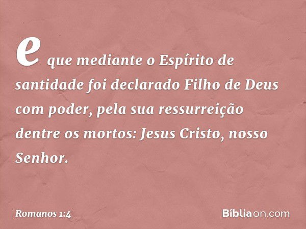 e que mediante o Espírito de santidade foi declarado Filho de Deus com poder, pela sua ressurreição dentre os mortos: Jesus Cristo, nosso Senhor. -- Romanos 1:4