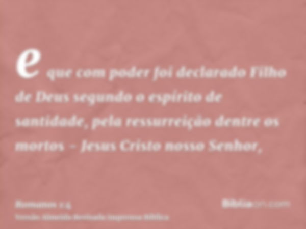 e que com poder foi declarado Filho de Deus segundo o espírito de santidade, pela ressurreição dentre os mortos - Jesus Cristo nosso Senhor,