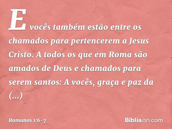 E vocês também estão entre os chamados para pertencerem a Jesus Cristo. A todos os que em Roma são amados de Deus e chamados para serem santos:
A vocês, graça e