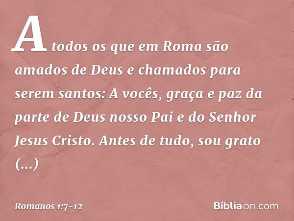 A todos os que em Roma são amados de Deus e chamados para serem santos:
A vocês, graça e paz da parte de Deus nosso Pai e do Senhor Jesus Cristo. Antes de tudo,