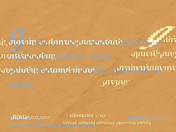 glória, porém, e honra e paz a todo aquele que pratica o bem, primeiramente ao judeu, e também ao grego;