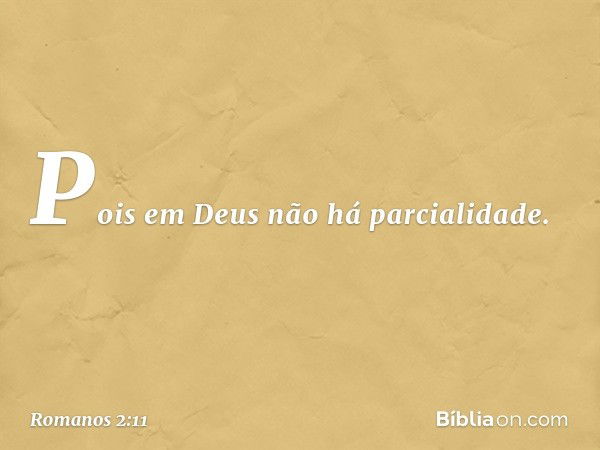 Pois em Deus não há parcialidade. -- Romanos 2:11