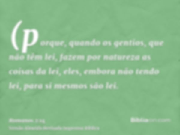 (porque, quando os gentios, que não têm lei, fazem por natureza as coisas da lei, eles, embora não tendo lei, para si mesmos são lei.