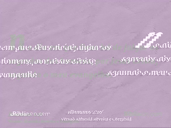 no dia em que Deus há de julgar os segredos dos homens, por Jesus Cristo, segundo o meu evangelho.