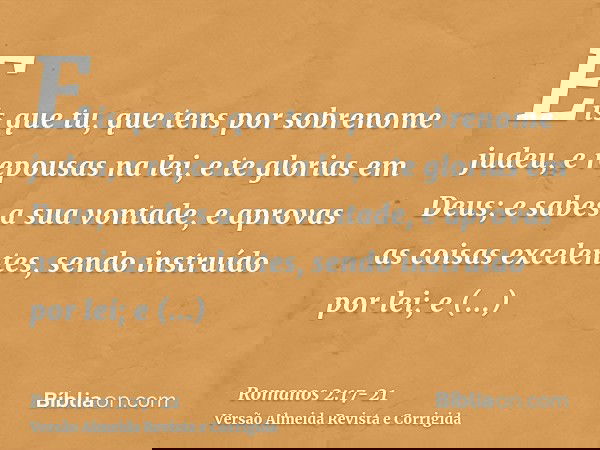 Eis que tu, que tens por sobrenome judeu, e repousas na lei, e te glorias em Deus;e sabes a sua vontade, e aprovas as coisas excelentes, sendo instruído por lei