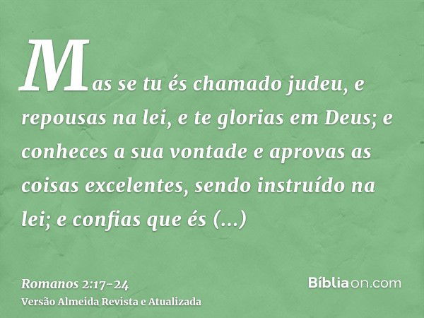 Mas se tu és chamado judeu, e repousas na lei, e te glorias em Deus;e conheces a sua vontade e aprovas as coisas excelentes, sendo instruído na lei;e confias qu