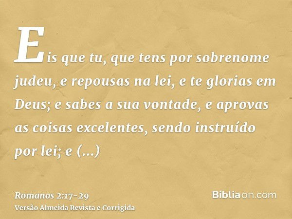 Eis que tu, que tens por sobrenome judeu, e repousas na lei, e te glorias em Deus;e sabes a sua vontade, e aprovas as coisas excelentes, sendo instruído por lei