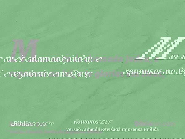 Mas se tu és chamado judeu, e repousas na lei, e te glorias em Deus;