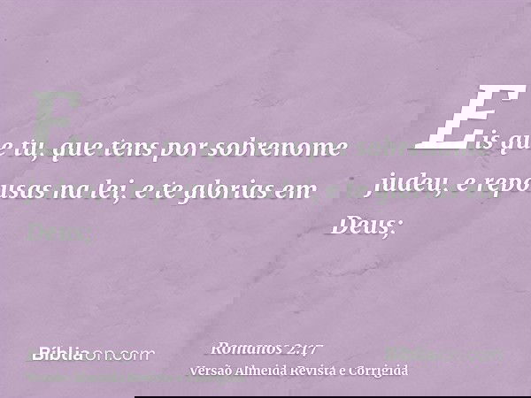 Eis que tu, que tens por sobrenome judeu, e repousas na lei, e te glorias em Deus;