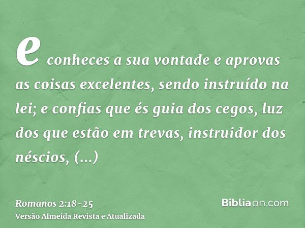 e conheces a sua vontade e aprovas as coisas excelentes, sendo instruído na lei;e confias que és guia dos cegos, luz dos que estão em trevas,instruidor dos nésc