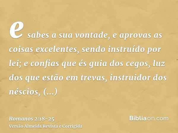 e sabes a sua vontade, e aprovas as coisas excelentes, sendo instruído por lei;e confias que és guia dos cegos, luz dos que estão em trevas,instruidor dos nésci