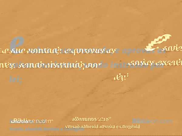 e sabes a sua vontade, e aprovas as coisas excelentes, sendo instruído por lei;