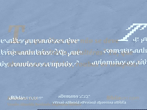 Tu, que dizes que não se deve cometer adultério, adultéras? Tu, que abominas os ídolos, roubas os templos?
