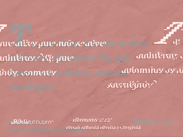 Tu, que dizes que não se deve adulterar, adulteras? Tu, que abominas os ídolos, cometes sacrilégio?
