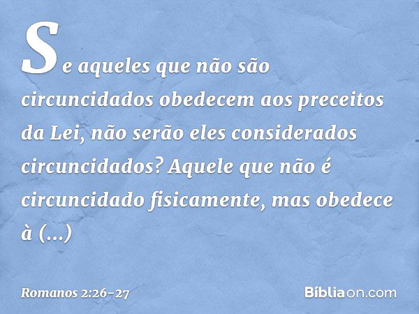 Se aqueles que não são circuncidados obedecem aos preceitos da Lei, não serão eles considerados circuncidados? Aquele que não é circuncidado fisicamente, mas ob