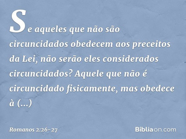 Se aqueles que não são circuncidados obedecem aos preceitos da Lei, não serão eles considerados circuncidados? Aquele que não é circuncidado fisicamente, mas ob