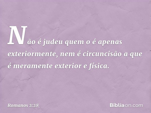 Não é judeu quem o é apenas exteriormente, nem é circuncisão a que é meramente exterior e física. -- Romanos 2:28