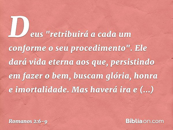 Deus "retribuirá a cada um conforme o seu procedimento". Ele dará vida eterna aos que, persistindo em fazer o bem, buscam glória, honra e imortalidade. Mas have