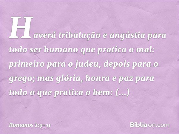 Haverá tribulação e angústia para todo ser humano que pratica o mal: primeiro para o judeu, depois para o grego; mas glória, honra e paz para todo o que pratica