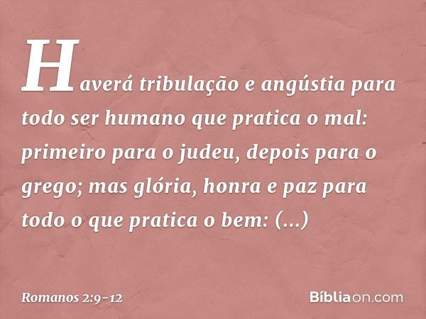 Haverá tribulação e angústia para todo ser humano que pratica o mal: primeiro para o judeu, depois para o grego; mas glória, honra e paz para todo o que pratica