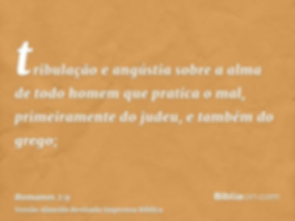 tribulação e angústia sobre a alma de todo homem que pratica o mal, primeiramente do judeu, e também do grego;