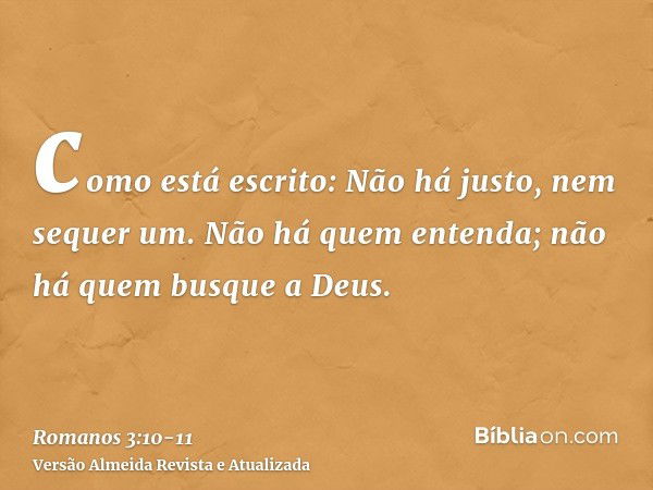 como está escrito: Não há justo, nem sequer um.Não há quem entenda; não há quem busque a Deus.