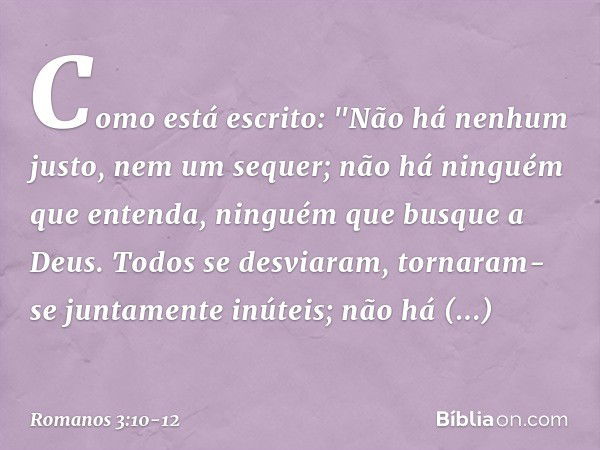 Como está escrito:
"Não há nenhum justo,
nem um sequer; não há ninguém que entenda,
ninguém que busque a Deus. Todos se desviaram,
tornaram-se juntamente inútei