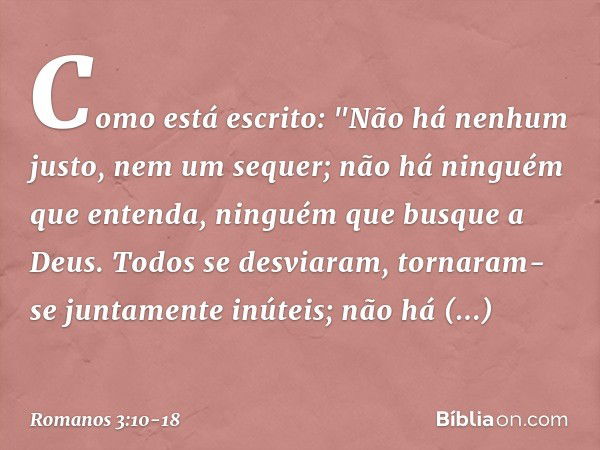 Como está escrito:
"Não há nenhum justo,
nem um sequer; não há ninguém que entenda,
ninguém que busque a Deus. Todos se desviaram,
tornaram-se juntamente inútei