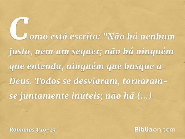 Como está escrito:
"Não há nenhum justo,
nem um sequer; não há ninguém que entenda,
ninguém que busque a Deus. Todos se desviaram,
tornaram-se juntamente inútei