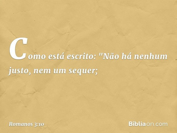 Como está escrito:
"Não há nenhum justo,
nem um sequer; -- Romanos 3:10