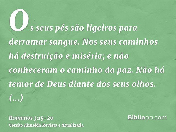 Os seus pés são ligeiros para derramar sangue.Nos seus caminhos há destruição e miséria;e não conheceram o caminho da paz.Não há temor de Deus diante dos seus o