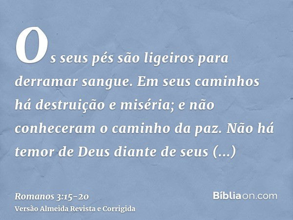 Os seus pés são ligeiros para derramar sangue.Em seus caminhos há destruição e miséria;e não conheceram o caminho da paz.Não há temor de Deus diante de seus olh