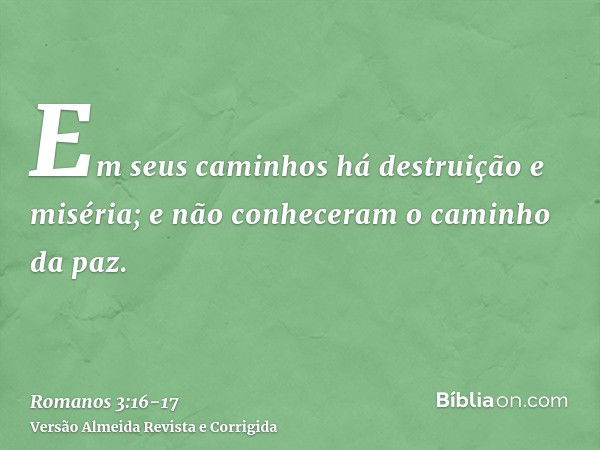 Em seus caminhos há destruição e miséria;e não conheceram o caminho da paz.