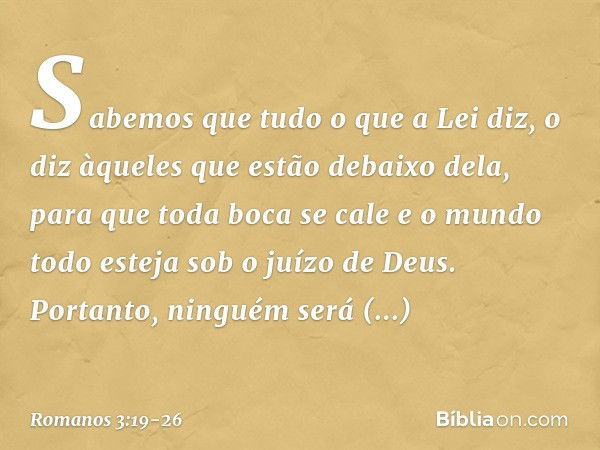 Sabemos que tudo o que a Lei diz, o diz àqueles que estão debaixo dela, para que toda boca se cale e o mundo todo esteja sob o juízo de Deus. Portanto, ninguém 