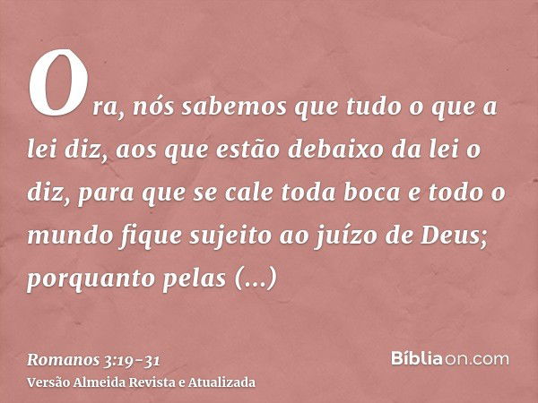 Ora, nós sabemos que tudo o que a lei diz, aos que estão debaixo da lei o diz, para que se cale toda boca e todo o mundo fique sujeito ao juízo de Deus;porquant