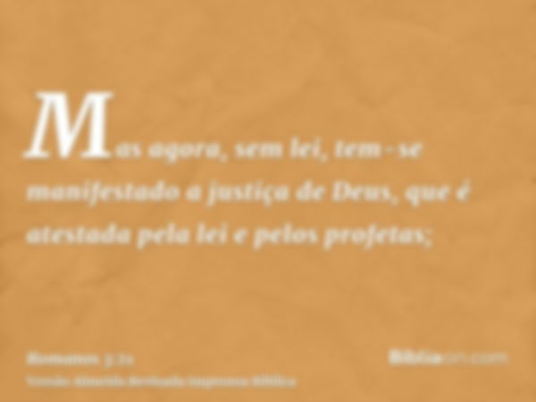 Mas agora, sem lei, tem-se manifestado a justiça de Deus, que é atestada pela lei e pelos profetas;