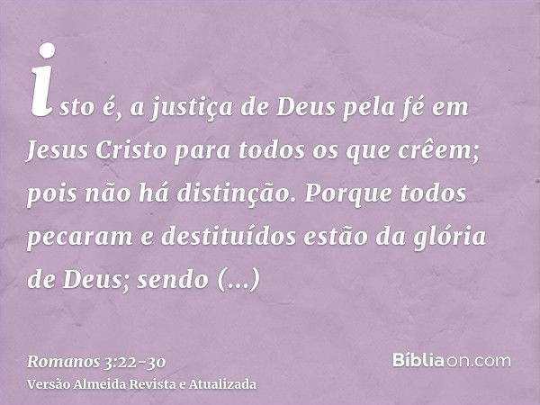 isto é, a justiça de Deus pela fé em Jesus Cristo para todos os que crêem; pois não há distinção.Porque todos pecaram e destituídos estão da glória de Deus;send