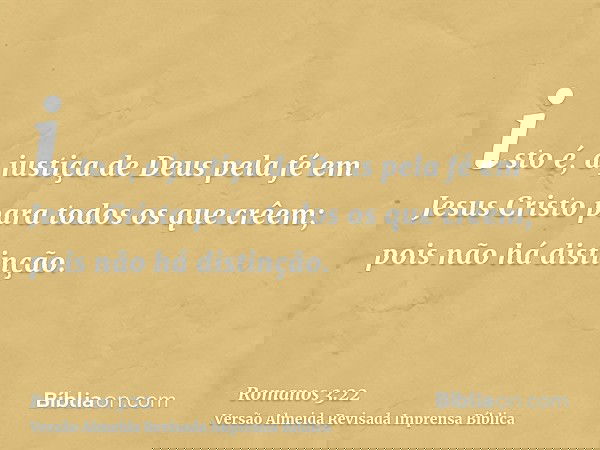 isto é, a justiça de Deus pela fé em Jesus Cristo para todos os que crêem; pois não há distinção.